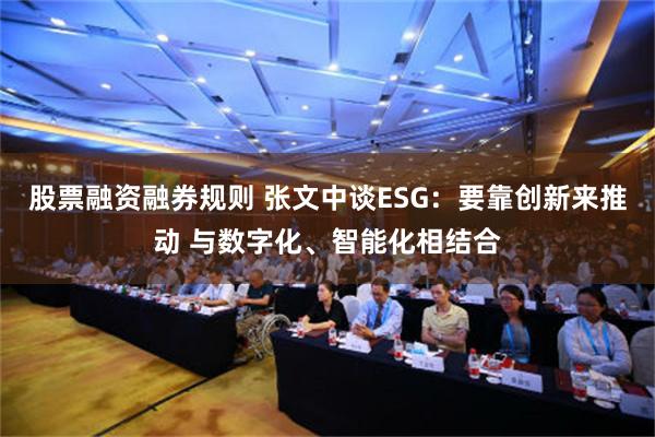 股票融资融券规则 张文中谈ESG：要靠创新来推动 与数字化、智能化相结合