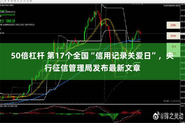 50倍杠杆 第17个全国“信用记录关爱日”，央行征信管理局发布最新文章