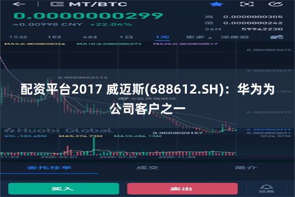 配资平台2017 威迈斯(688612.SH)：华为为公司客户之一