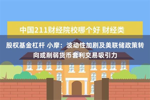 股权基金杠杆 小摩：波动性加剧及美联储政策转向或削弱货币套利交易吸引力