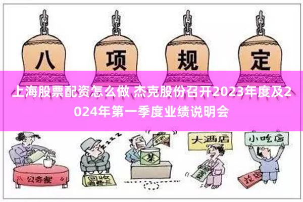 上海股票配资怎么做 杰克股份召开2023年度及2024年第一季度业绩说明会