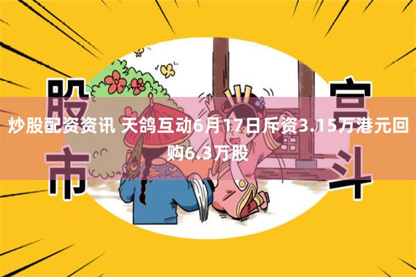 炒股配资资讯 天鸽互动6月17日斥资3.15万港元回购6.3万股