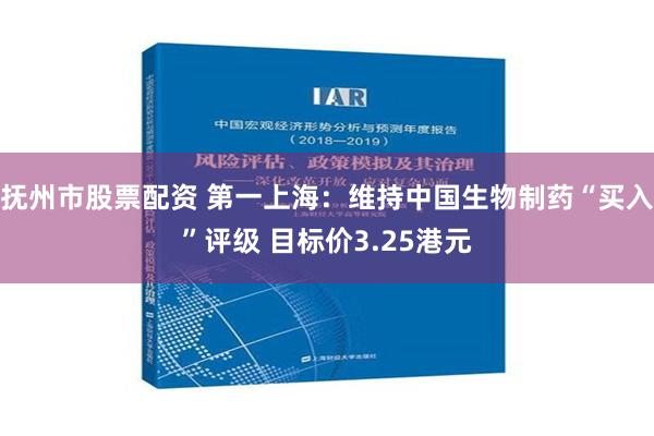 抚州市股票配资 第一上海：维持中国生物制药“买入”评级 目标价3.25港元