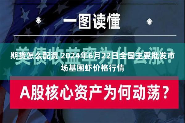 期货怎么配资 2024年6月22日全国主要批发市场基围虾价格行情