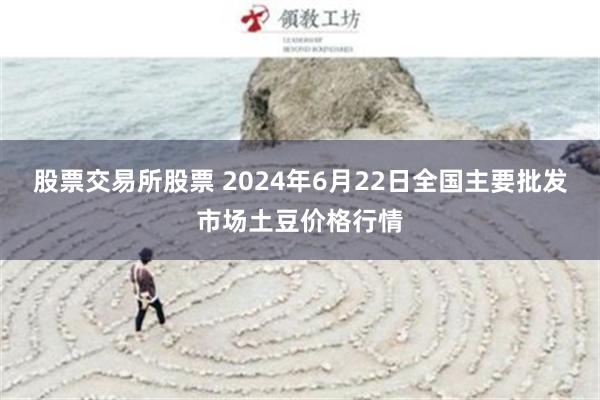 股票交易所股票 2024年6月22日全国主要批发市场土豆价格行情