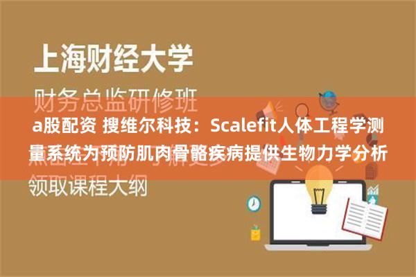 a股配资 搜维尔科技：Scalefit人体工程学测量系统为预防肌肉骨骼疾病提供生物力学分析