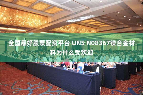 全国最好股票配资平台 UNS N08367镍合金材料为什么受欢迎