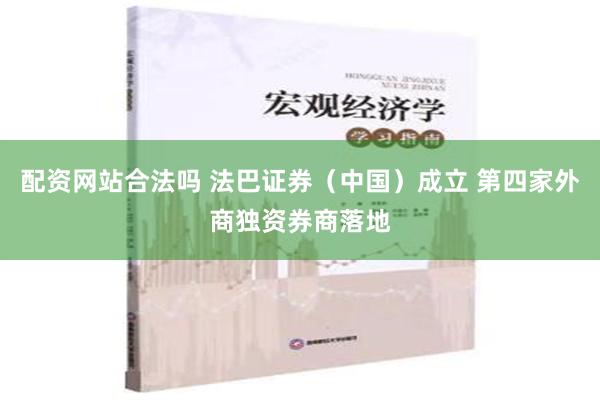 配资网站合法吗 法巴证券（中国）成立 第四家外商独资券商落地