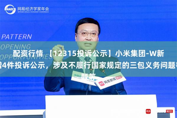 配资行情 【12315投诉公示】小米集团-W新增4件投诉公示，涉及不履行国家规定的三包义务问题等