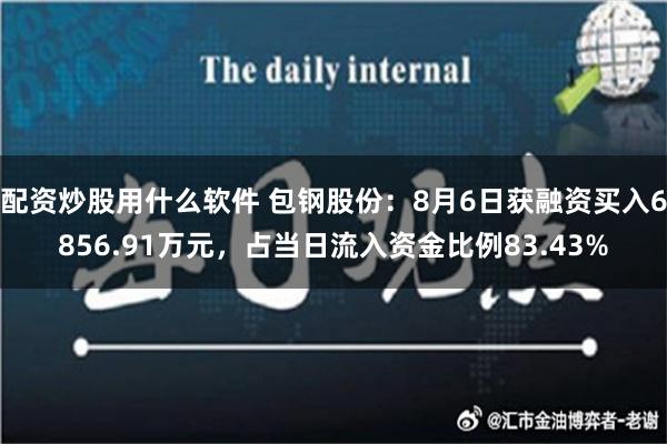 配资炒股用什么软件 包钢股份：8月6日获融资买入6856.91万元，占当日流入资金比例83.43%