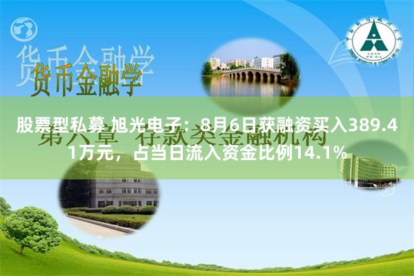 股票型私募 旭光电子：8月6日获融资买入389.41万元，占当日流入资金比例14.1%