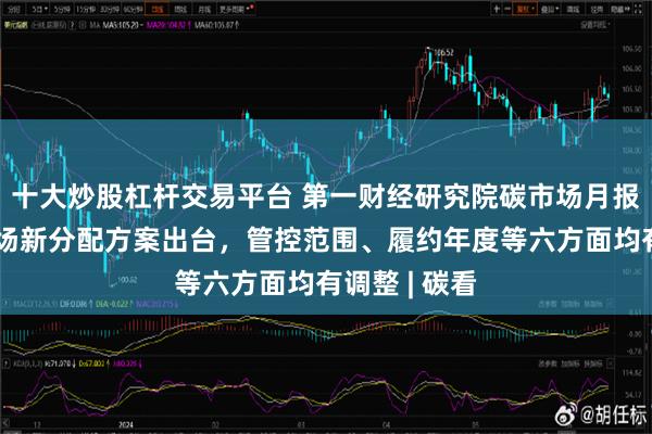 十大炒股杠杆交易平台 第一财经研究院碳市场月报：全国碳市场新分配方案出台，管控范围、履约年度等六方面均有调整 | 碳看