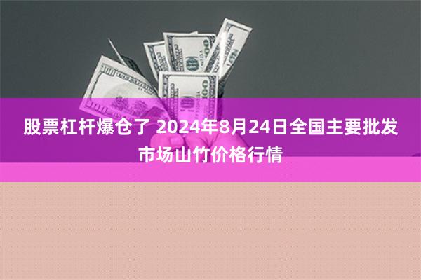 股票杠杆爆仓了 2024年8月24日全国主要批发市场山竹价格行情