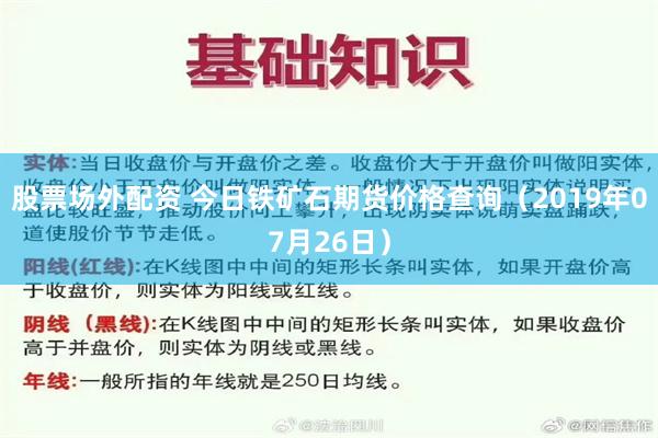 股票场外配资 今日铁矿石期货价格查询（2019年07月26日）