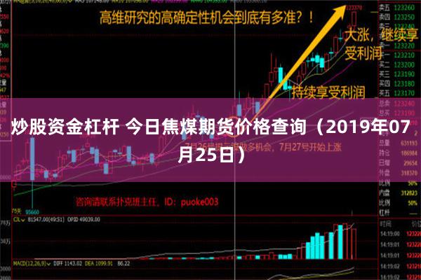 炒股资金杠杆 今日焦煤期货价格查询（2019年07月25日）