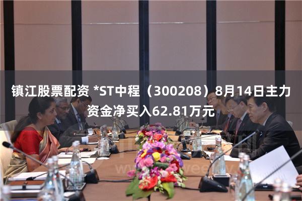 镇江股票配资 *ST中程（300208）8月14日主力资金净买入62.81万元