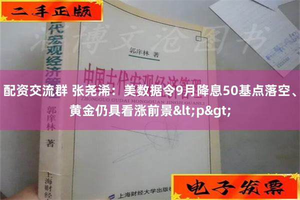 配资交流群 张尧浠：美数据令9月降息50基点落空、黄金仍具看涨前景<p>