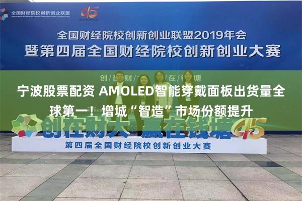 宁波股票配资 AMOLED智能穿戴面板出货量全球第一！增城“智造”市场份额提升