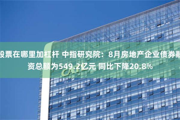 股票在哪里加杠杆 中指研究院：8月房地产企业债券融资总额为549.2亿元 同比下降20.8%