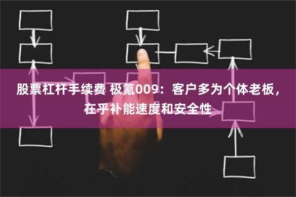 股票杠杆手续费 极氪009：客户多为个体老板，在乎补能速度和安全性