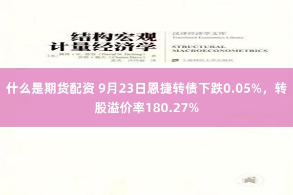 什么是期货配资 9月23日恩捷转债下跌0.05%，转股溢价率180.27%