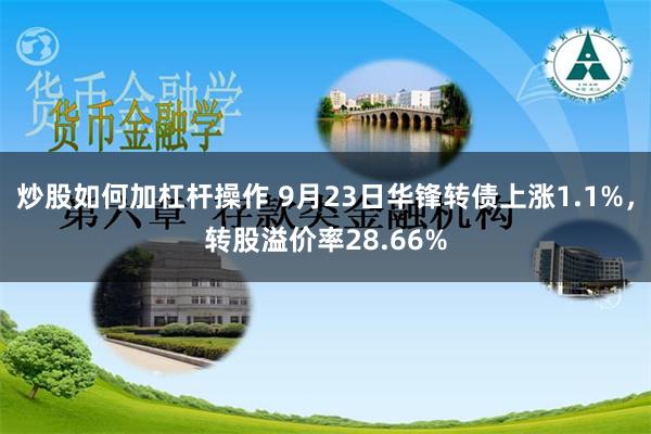 炒股如何加杠杆操作 9月23日华锋转债上涨1.1%，转股溢价率28.66%