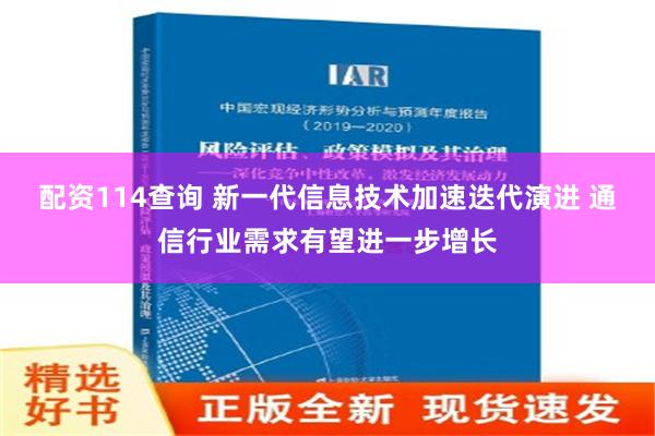 配资114查询 新一代信息技术加速迭代演进 通信行业需求有望进一步增长