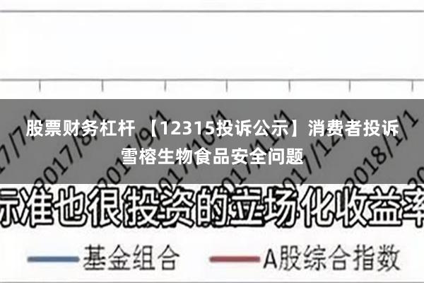 股票财务杠杆 【12315投诉公示】消费者投诉雪榕生物食品安全问题