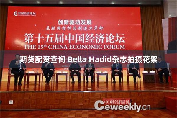 期货配资查询 Bella Hadid杂志拍摄花絮