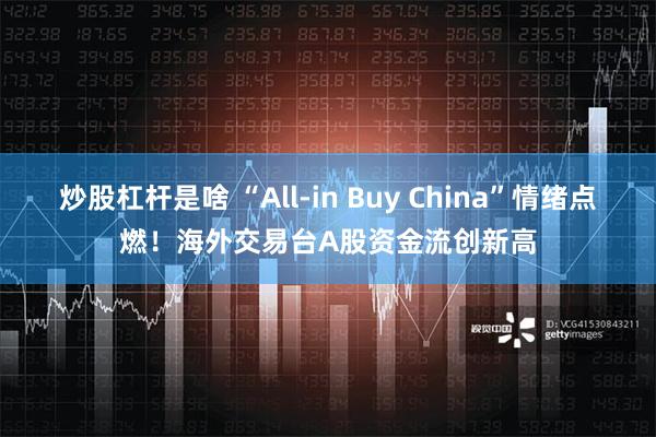 炒股杠杆是啥 “All-in Buy China”情绪点燃！海外交易台A股资金流创新高