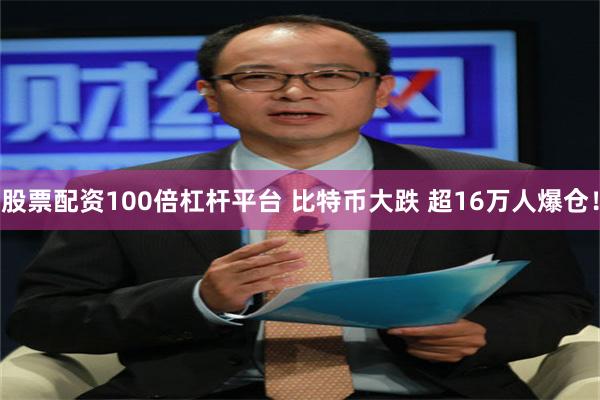 股票配资100倍杠杆平台 比特币大跌 超16万人爆仓！