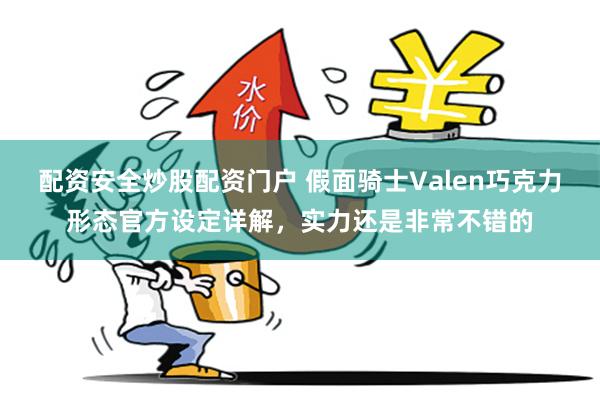 配资安全炒股配资门户 假面骑士Valen巧克力形态官方设定详解，实力还是非常不错的