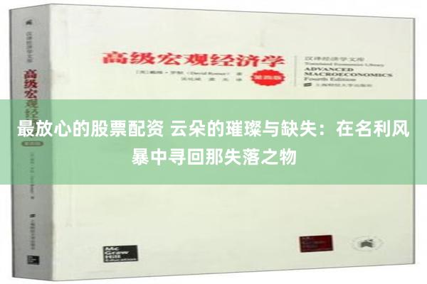 最放心的股票配资 云朵的璀璨与缺失：在名利风暴中寻回那失落之物