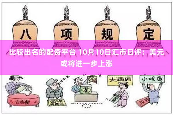 比较出名的配资平台 10月10日汇市日评：美元或将进一步上涨