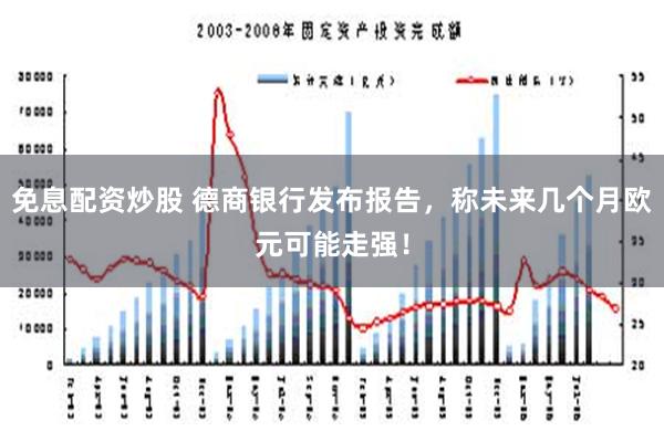 免息配资炒股 德商银行发布报告，称未来几个月欧元可能走强！