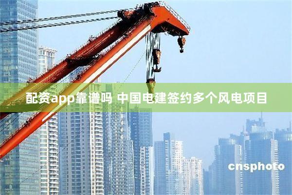 配资app靠谱吗 中国电建签约多个风电项目