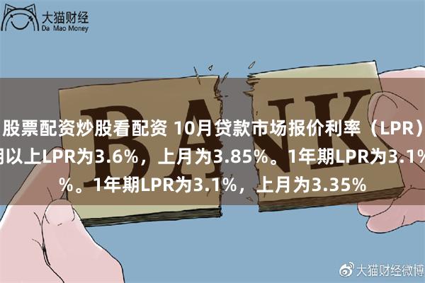 股票配资炒股看配资 10月贷款市场报价利率（LPR）报价出炉：5年期以上LPR为3.6%，上月为3.85%。1年期LPR为3.1%，上月为3.35%