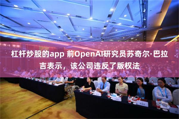 杠杆炒股的app 前OpenAI研究员苏奇尔·巴拉吉表示，该公司违反了版权法