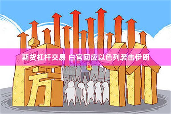 期货杠杆交易 白宫回应以色列袭击伊朗