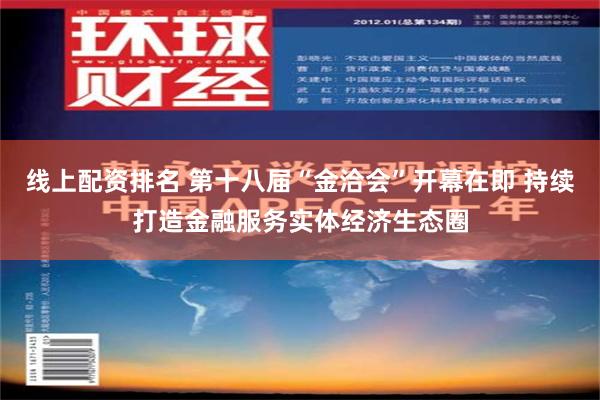 线上配资排名 第十八届“金洽会”开幕在即 持续打造金融服务实体经济生态圈