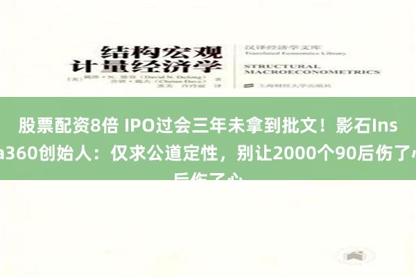 股票配资8倍 IPO过会三年未拿到批文！影石Insta360创始人：仅求公道定性，别让2000个90后伤了心