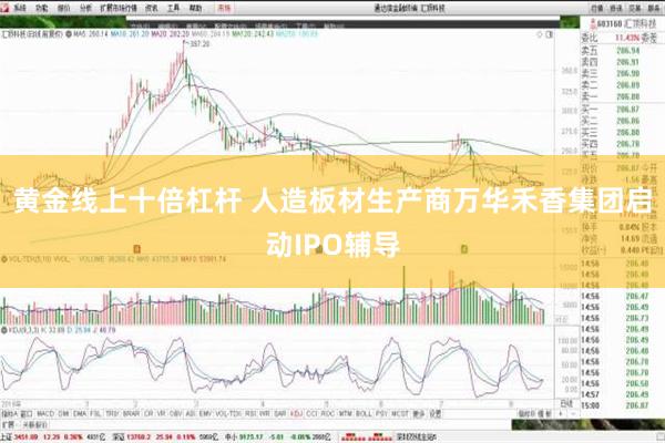 黄金线上十倍杠杆 人造板材生产商万华禾香集团启动IPO辅导