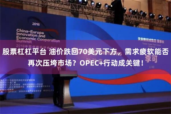 股票杠杠平台 油价跌回70美元下方，需求疲软能否再次压垮市场？OPEC+行动成关键！