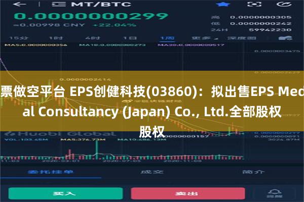 股票做空平台 EPS创健科技(03860)：拟出售EPS Medical Consultancy (Japan) Co., Ltd.全部股权