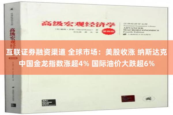 互联证劵融资渠道 全球市场：美股收涨 纳斯达克中国金龙指数涨超4% 国际油价大跌超6%