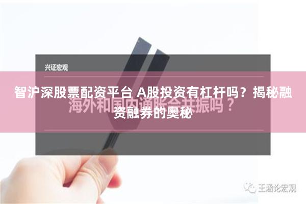 智沪深股票配资平台 A股投资有杠杆吗？揭秘融资融券的奥秘