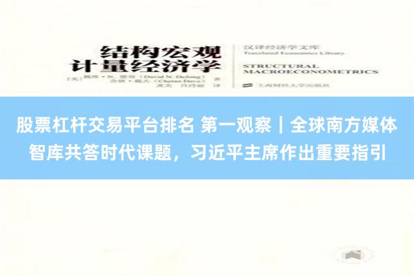 股票杠杆交易平台排名 第一观察｜全球南方媒体智库共答时代课题，习近平主席作出重要指引