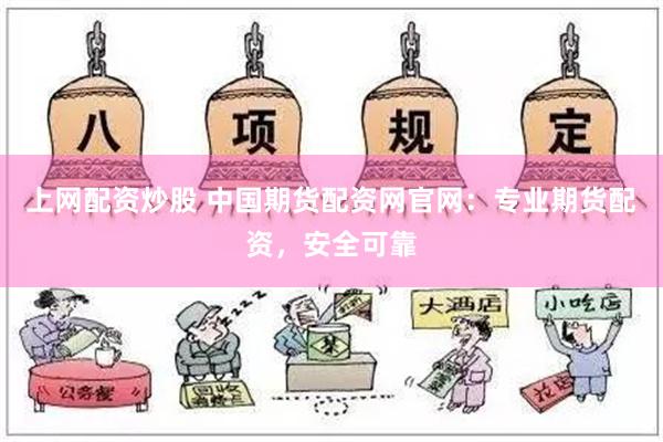 上网配资炒股 中国期货配资网官网：专业期货配资，安全可靠