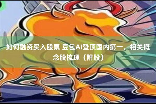 如何融资买入股票 豆包AI登顶国内第一，相关概念股梳理（附股）