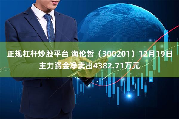 正规杠杆炒股平台 海伦哲（300201）12月19日主力资金净卖出4382.71万元